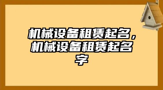 機(jī)械設(shè)備租賃起名，機(jī)械設(shè)備租賃起名字