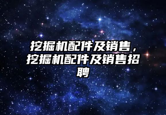 挖掘機配件及銷售，挖掘機配件及銷售招聘