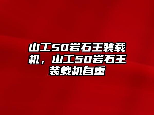 山工50巖石王裝載機，山工50巖石王裝載機自重