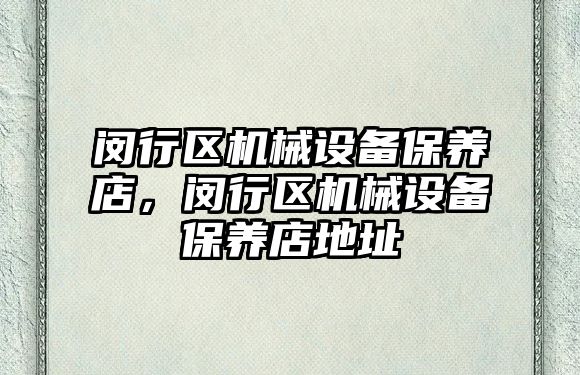 閔行區(qū)機械設備保養(yǎng)店，閔行區(qū)機械設備保養(yǎng)店地址