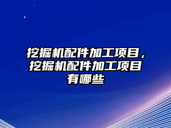 挖掘機配件加工項目，挖掘機配件加工項目有哪些