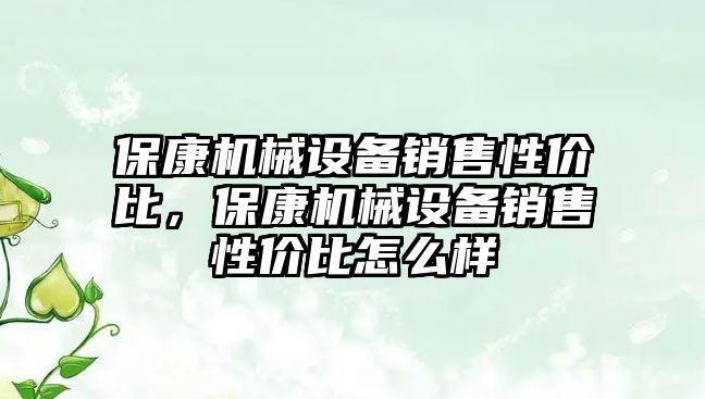 ?？禉C械設備銷售性價比，保康機械設備銷售性價比怎么樣