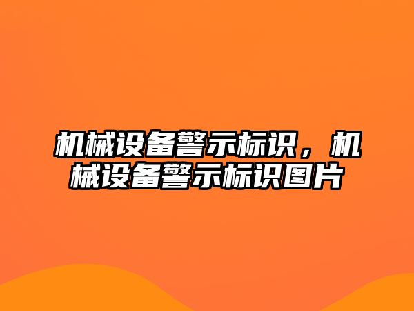 機(jī)械設(shè)備警示標(biāo)識，機(jī)械設(shè)備警示標(biāo)識圖片