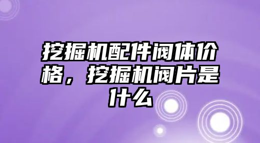 挖掘機(jī)配件閥體價格，挖掘機(jī)閥片是什么