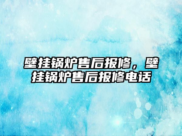 壁掛鍋爐售后報修，壁掛鍋爐售后報修電話