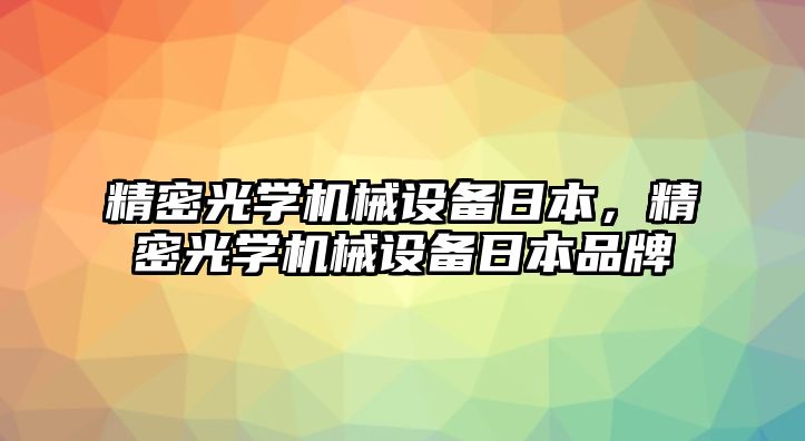 精密光學機械設(shè)備日本，精密光學機械設(shè)備日本品牌