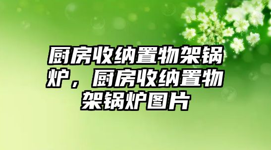 廚房收納置物架鍋爐，廚房收納置物架鍋爐圖片