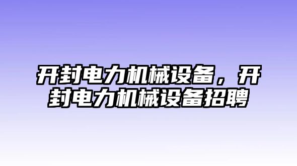 開封電力機(jī)械設(shè)備，開封電力機(jī)械設(shè)備招聘