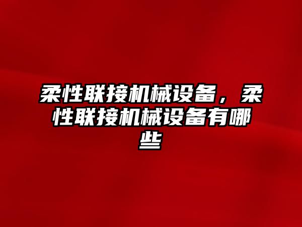 柔性聯(lián)接機械設(shè)備，柔性聯(lián)接機械設(shè)備有哪些