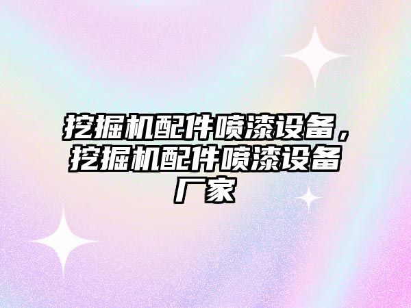 挖掘機(jī)配件噴漆設(shè)備，挖掘機(jī)配件噴漆設(shè)備廠家