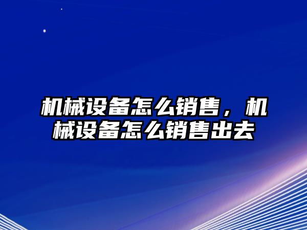 機械設(shè)備怎么銷售，機械設(shè)備怎么銷售出去