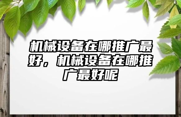 機(jī)械設(shè)備在哪推廣最好，機(jī)械設(shè)備在哪推廣最好呢