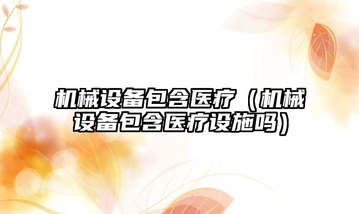 機械設備包含醫(yī)療（機械設備包含醫(yī)療設施嗎）