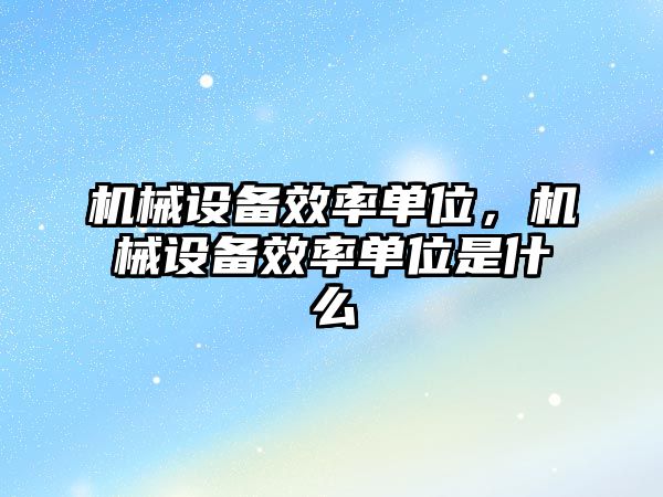 機械設(shè)備效率單位，機械設(shè)備效率單位是什么