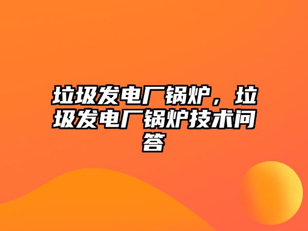 垃圾發(fā)電廠鍋爐，垃圾發(fā)電廠鍋爐技術(shù)問答