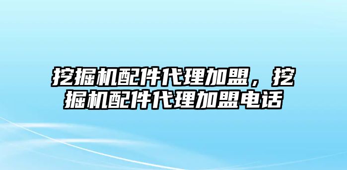 挖掘機配件代理加盟，挖掘機配件代理加盟電話