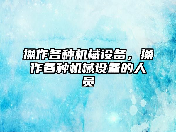 操作各種機(jī)械設(shè)備，操作各種機(jī)械設(shè)備的人員