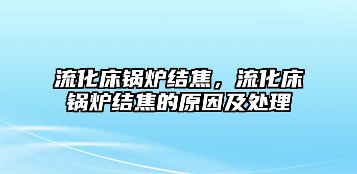 流化床鍋爐結(jié)焦，流化床鍋爐結(jié)焦的原因及處理