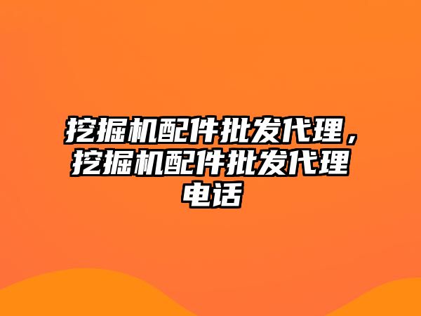 挖掘機配件批發(fā)代理，挖掘機配件批發(fā)代理電話