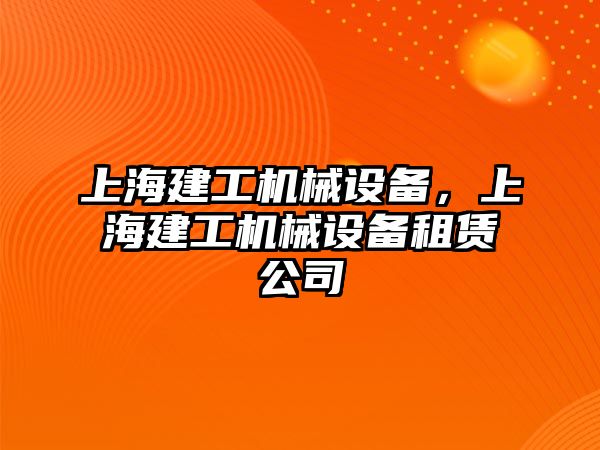 上海建工機(jī)械設(shè)備，上海建工機(jī)械設(shè)備租賃公司