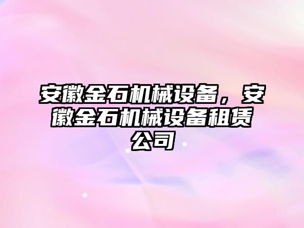 安徽金石機械設備，安徽金石機械設備租賃公司