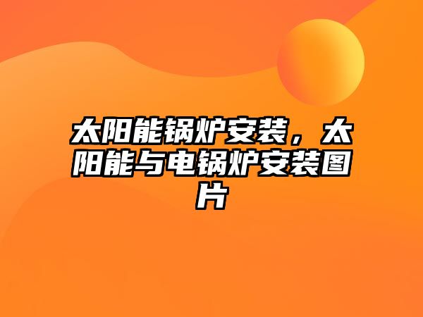 太陽(yáng)能鍋爐安裝，太陽(yáng)能與電鍋爐安裝圖片