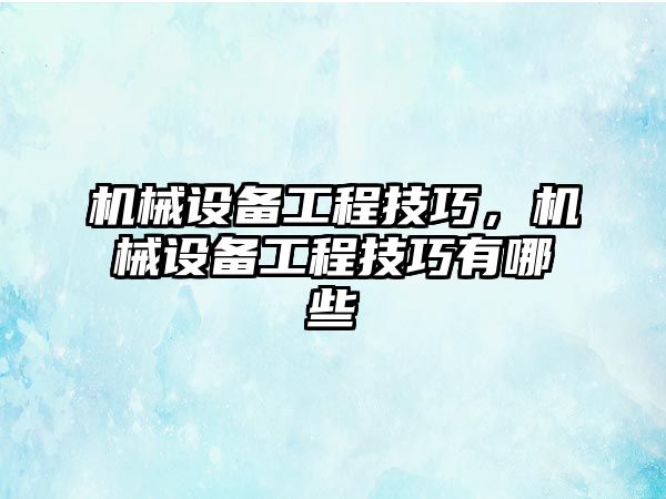 機械設(shè)備工程技巧，機械設(shè)備工程技巧有哪些