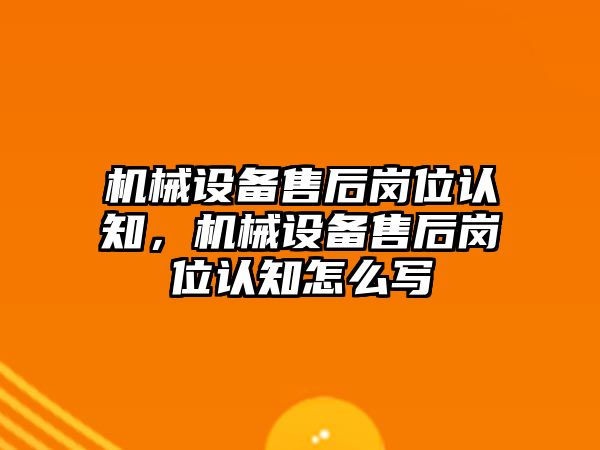 機械設(shè)備售后崗位認(rèn)知，機械設(shè)備售后崗位認(rèn)知怎么寫