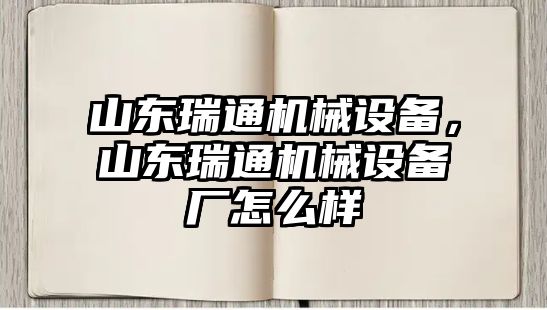 山東瑞通機械設(shè)備，山東瑞通機械設(shè)備廠怎么樣