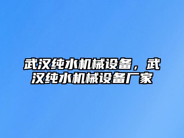 武漢純水機(jī)械設(shè)備，武漢純水機(jī)械設(shè)備廠家