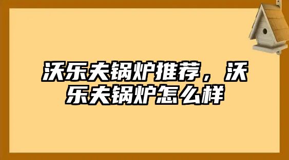 沃樂夫鍋爐推薦，沃樂夫鍋爐怎么樣