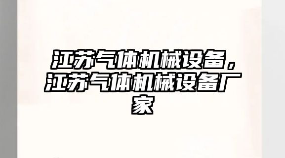 江蘇氣體機(jī)械設(shè)備，江蘇氣體機(jī)械設(shè)備廠家