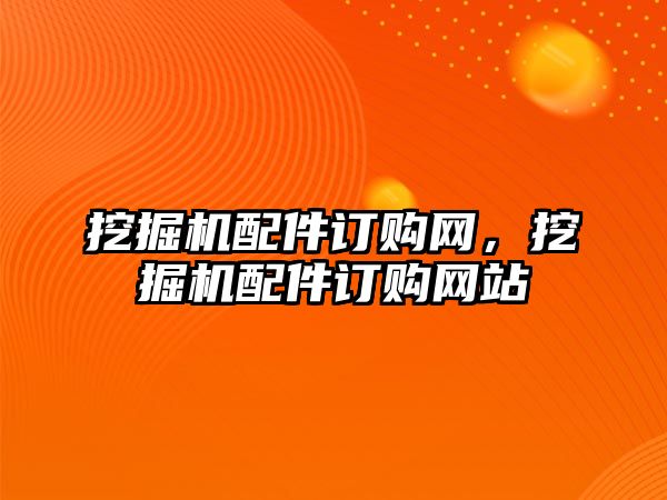 挖掘機配件訂購網，挖掘機配件訂購網站