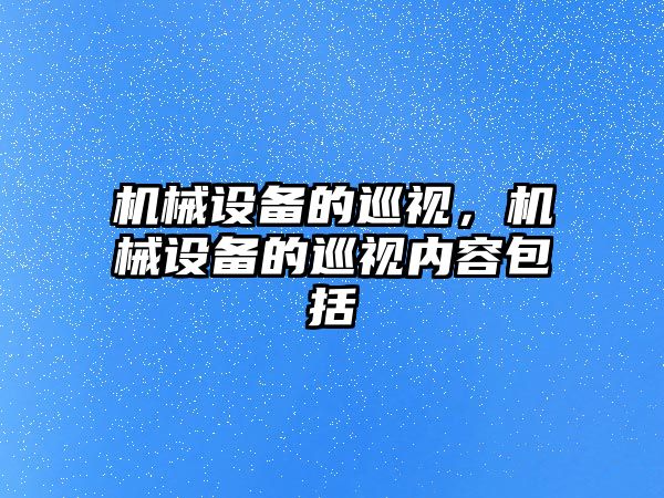 機械設備的巡視，機械設備的巡視內容包括