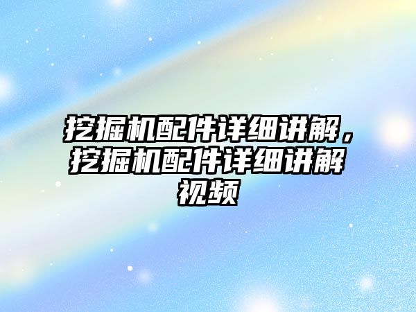 挖掘機配件詳細講解，挖掘機配件詳細講解視頻