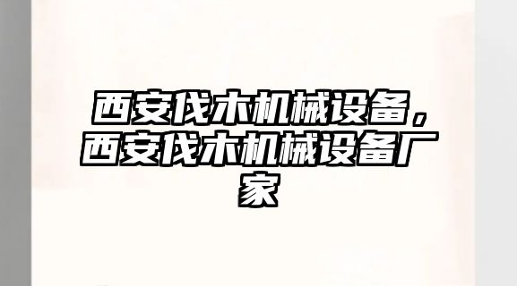 西安伐木機械設(shè)備，西安伐木機械設(shè)備廠家