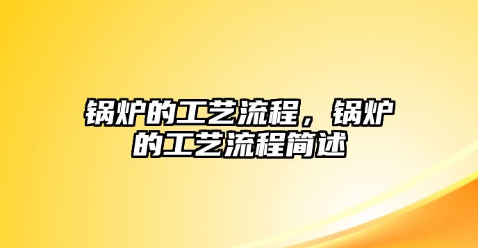 鍋爐的工藝流程，鍋爐的工藝流程簡(jiǎn)述