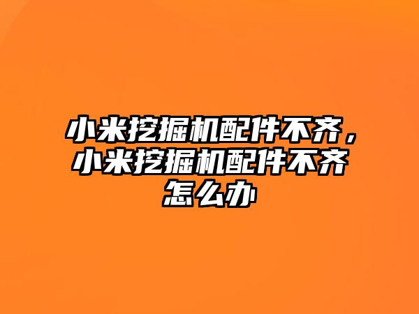 小米挖掘機配件不齊，小米挖掘機配件不齊怎么辦