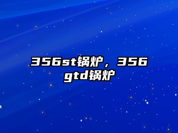 356st鍋爐，356gtd鍋爐