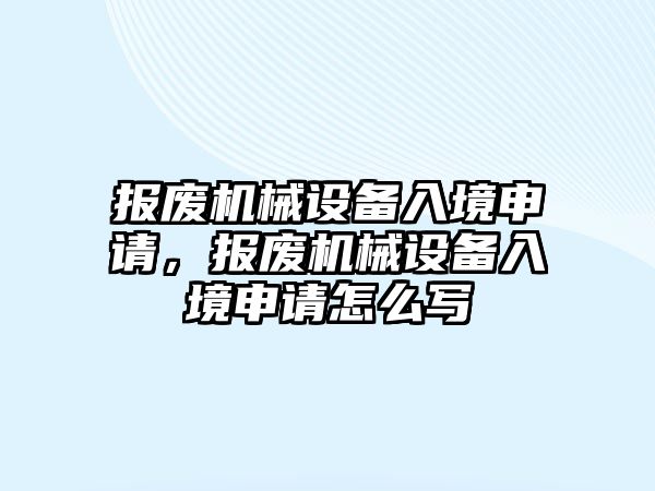 報廢機械設(shè)備入境申請，報廢機械設(shè)備入境申請怎么寫