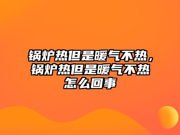 鍋爐熱但是暖氣不熱，鍋爐熱但是暖氣不熱怎么回事