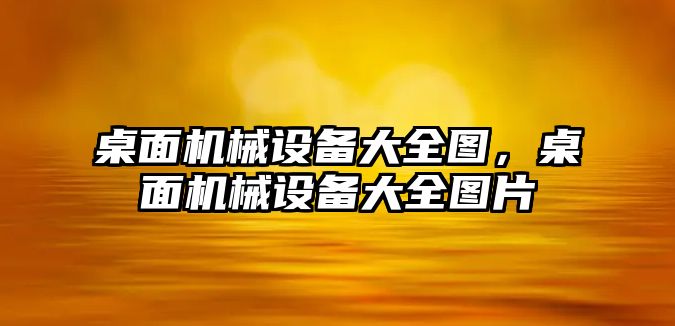 桌面機械設備大全圖，桌面機械設備大全圖片