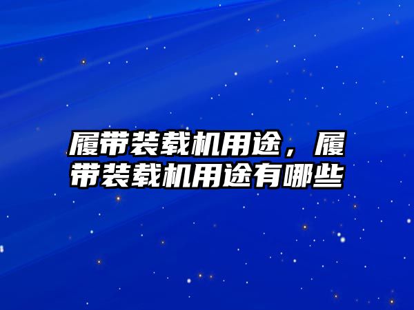 履帶裝載機用途，履帶裝載機用途有哪些