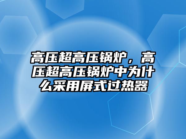 高壓超高壓鍋爐，高壓超高壓鍋爐中為什么采用屏式過熱器