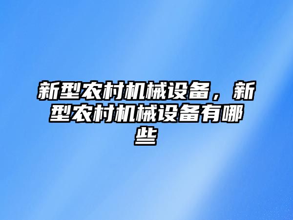 新型農(nóng)村機械設備，新型農(nóng)村機械設備有哪些