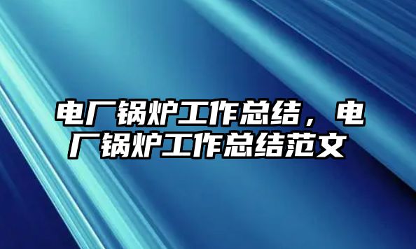 電廠鍋爐工作總結(jié)，電廠鍋爐工作總結(jié)范文