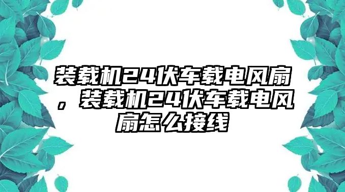 裝載機24伏車載電風扇，裝載機24伏車載電風扇怎么接線