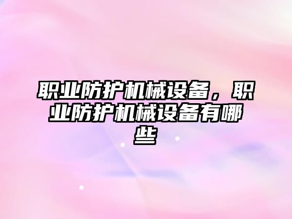 職業(yè)防護機械設備，職業(yè)防護機械設備有哪些