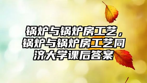 鍋爐與鍋爐房工藝，鍋爐與鍋爐房工藝同濟大學課后答案