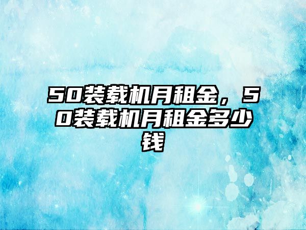 50裝載機月租金，50裝載機月租金多少錢